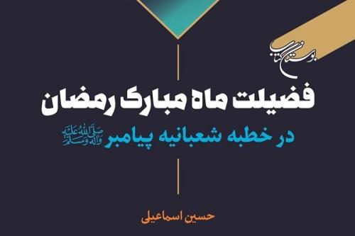 کتاب فضیلت ماه مبارک رمضان در خطبه شعبانیه پیامبر (ص) منتشر گردید